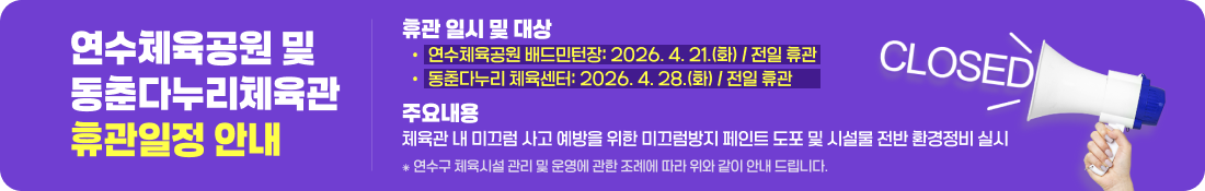 휴관안내 1) 휴관 일시 및 대상 - 연수체육공원 배드민턴장: 2026. 4. 21.(화) / 전일 휴관 - 동춘다누리 체육센터: 2026. 4. 28.(화) / 전일 휴관 2)주요내용: 체육관 내 미끄럼 사고 예방을 위한 미끄럼방지 페인트 도포 및 시설물 전반 환경정비 실시 연수구 체육시설 관리 및 운영에 관한 조례에 따라 위와 같이 안내 드립니다.