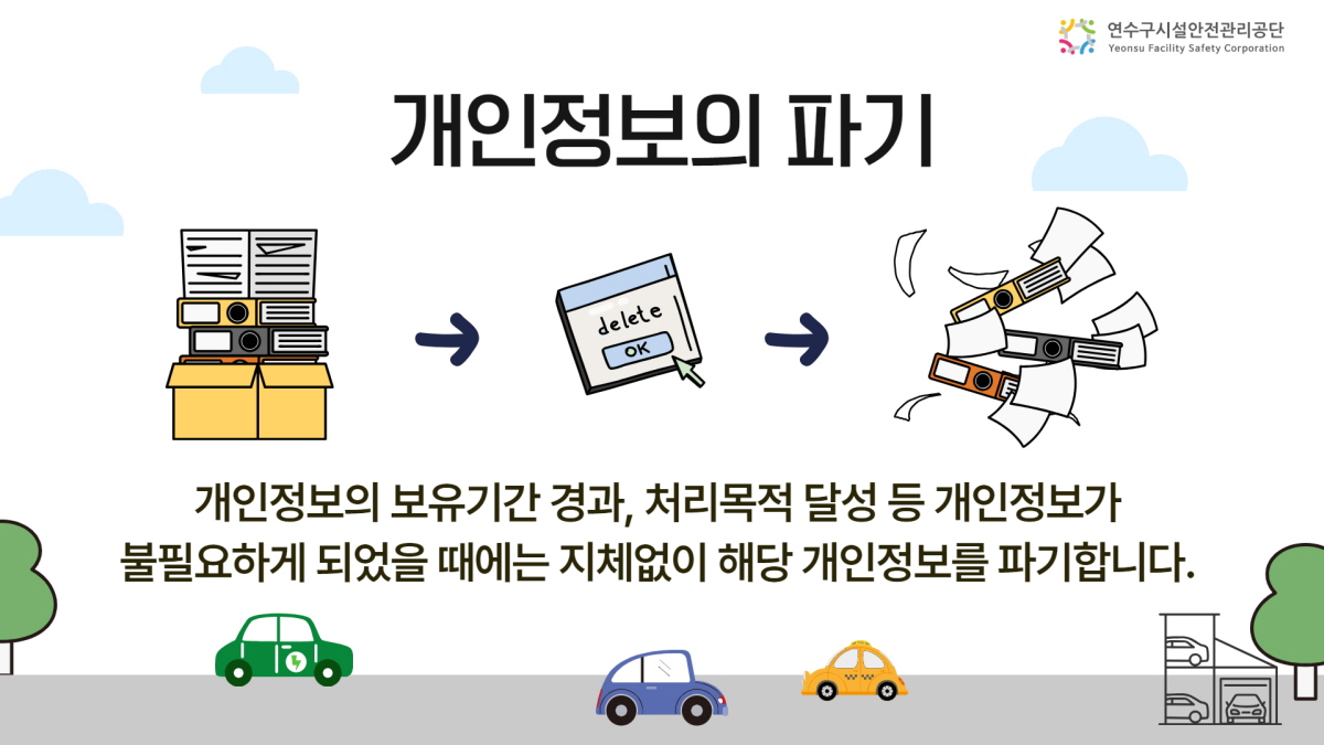 [연수구시설관리공단] 개인정보의 파기 - 개인정보의 보유기간 경과, 처리목적 달성 등 개인정보가 불필요하게 되었을 때에는 지체없이 해당 개인정보를 파기합니다.