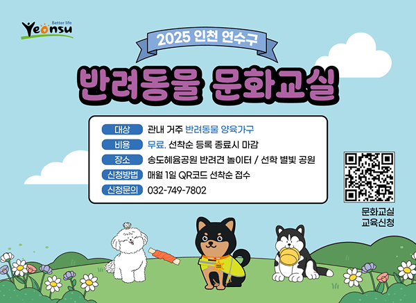 2025 인천 연수구 반려동물 문화교실
	대상 : 관내 거주 반려동물 양육가구
	비용 : 무료. 선착순 등록 종료시 마감
	장소 : 송도혜윰공원 반려견 놀이터 / 선학 별빛 공원
	신청방법 : 매월 1일 QR코드 선착순 접수
	신청문의 : 032-749-7802
	문화교실접수신청 QR코드